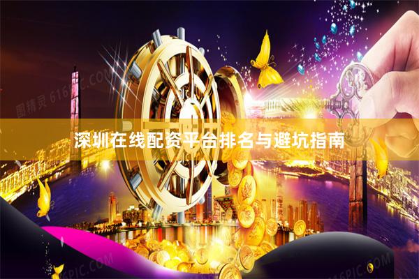 深圳在线配资平台排名与避坑指南