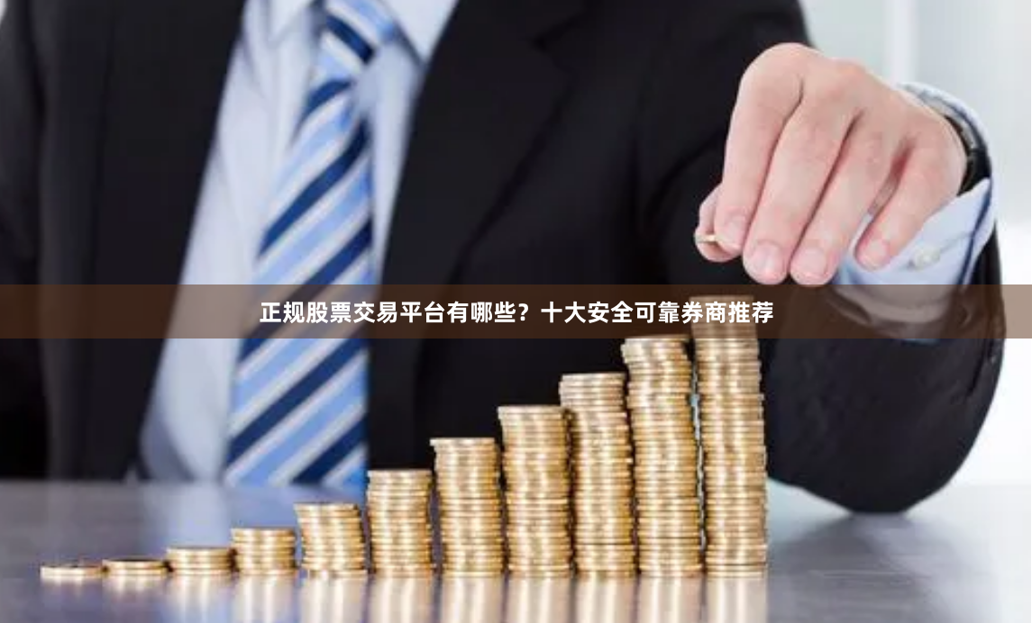 正规股票交易平台有哪些？十大安全可靠券商推荐