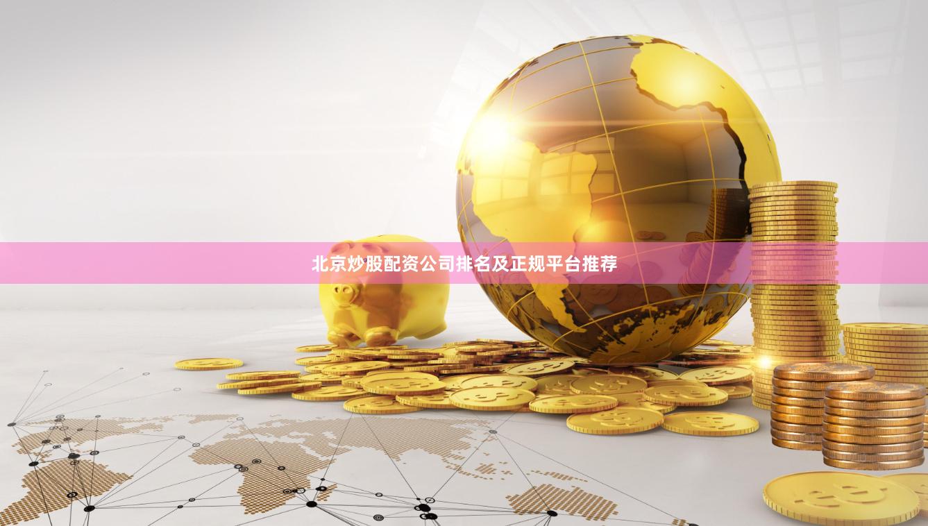 北京炒股配资公司排名及正规平台推荐