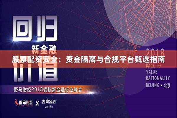 股票配资安全：资金隔离与合规平台甄选指南