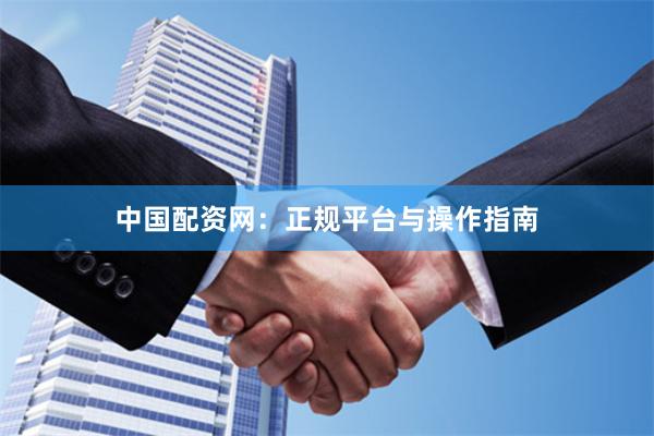 中国配资网：正规平台与操作指南